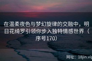 在温柔夜色与梦幻旋律的交融中，明日花绮罗引领你步入独特情感世界（序号170）