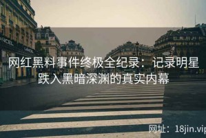 网红黑料事件终极全纪录：记录明星跌入黑暗深渊的真实内幕