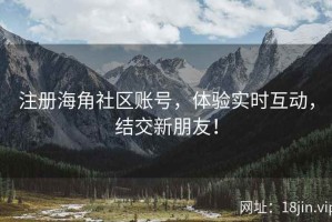 注册海角社区账号，体验实时互动，结交新朋友！