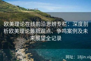 欧美理论在线前沿思辨专栏：深度剖析欧美理论最新观点、争鸣案例及未来展望全记录
