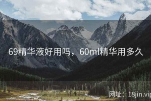 69精华液好用吗，60ml精华用多久