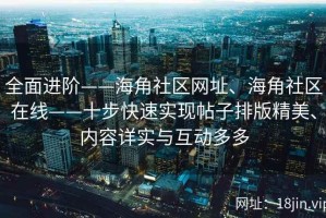 全面进阶——海角社区网址、海角社区在线——十步快速实现帖子排版精美、内容详实与互动多多