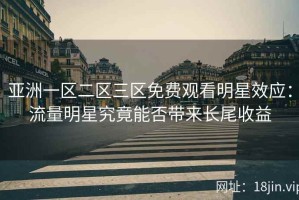 亚洲一区二区三区免费观看明星效应：流量明星究竟能否带来长尾收益
