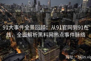 91大事件全景回顾：从91官网到91在线，全面解析黑料网热点事件脉络
