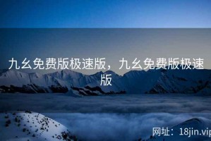 九幺免费版极速版，九幺免费版极速版