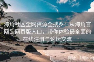 海角社区全网资源全搜罗：从海角官网到网页版入口，带你体验最全面的在线注册与论坛交流