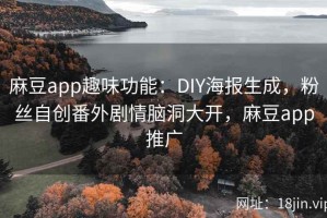 麻豆app趣味功能：DIY海报生成，粉丝自创番外剧情脑洞大开，麻豆app推广
