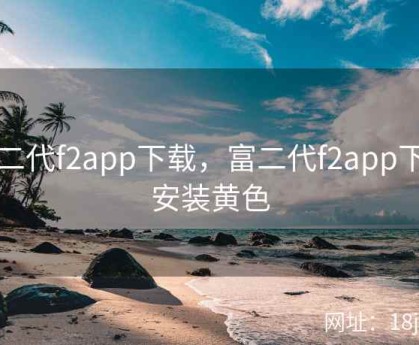 富二代f2app下载，富二代f2app下载安装黄色
