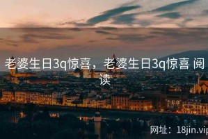 老婆生日3q惊喜，老婆生日3q惊喜 阅读
