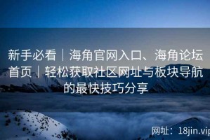 新手必看｜海角官网入口、海角论坛首页｜轻松获取社区网址与板块导航的最快技巧分享