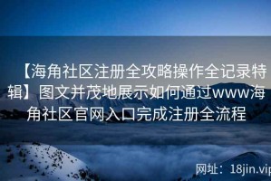 【海角社区注册全攻略操作全记录特辑】图文并茂地展示如何通过www海角社区官网入口完成注册全流程