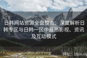日韩网站资源全盘整合：深度解析日韩专区与日韩一区中最热影视、资讯及互动模式