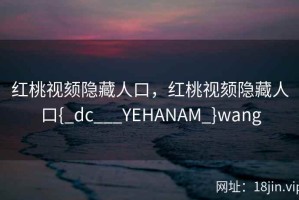 红桃视颏隐藏人口，红桃视颏隐藏人口{_dc___YEHANAM_}wang
