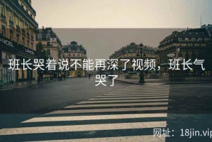 班长哭着说不能再深了视频，班长气哭了