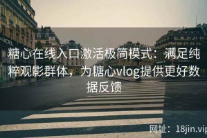 糖心在线入口激活极简模式：满足纯粹观影群体，为糖心vlog提供更好数据反馈