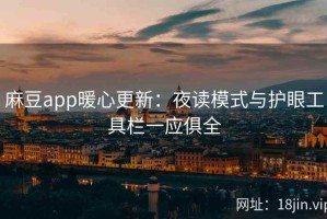 麻豆app暖心更新：夜读模式与护眼工具栏一应俱全