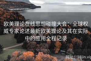 欧美理论在线思想碰撞大会：全球权威专家论述最新欧美理论及其在实际中的应用全程记录
