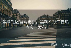 黑料社区官网更新，黑料不打广告热点实时发布