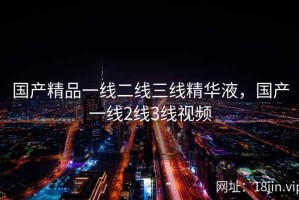 国产精品一线二线三线精华液，国产一线2线3线视频