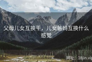 父母儿女互换干，儿女爸妈互换什么感觉