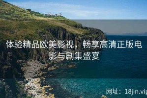 体验精品欧美影视，畅享高清正版电影与剧集盛宴