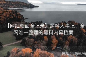 【网红暗面全记录】黑料大事记：全网唯一整理的黑料内幕档案