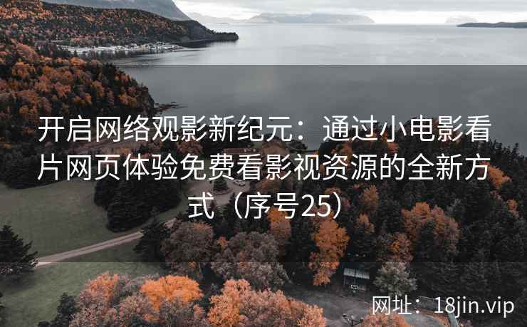 开启网络观影新纪元：通过小电影看片网页体验免费看影视资源的全新方式（序号25）