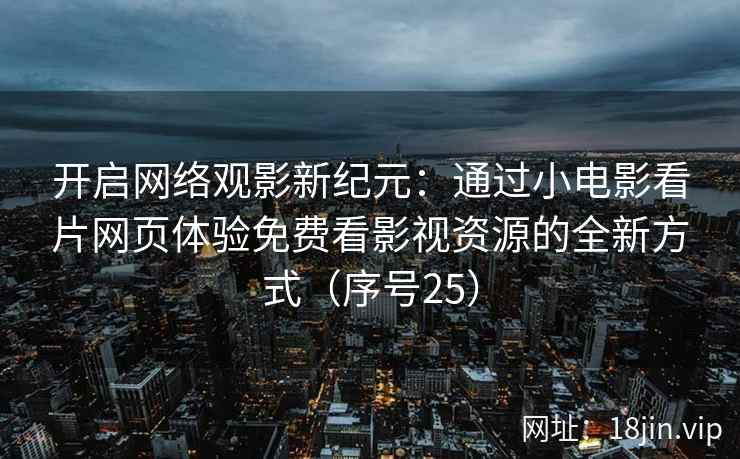 开启网络观影新纪元：通过小电影看片网页体验免费看影视资源的全新方式（序号25）