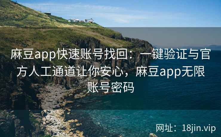 麻豆app快速账号找回：一键验证与官方人工通道让你安心，麻豆app无限账号密码