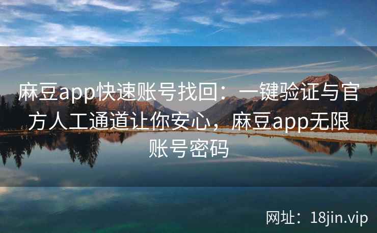 麻豆app快速账号找回：一键验证与官方人工通道让你安心，麻豆app无限账号密码