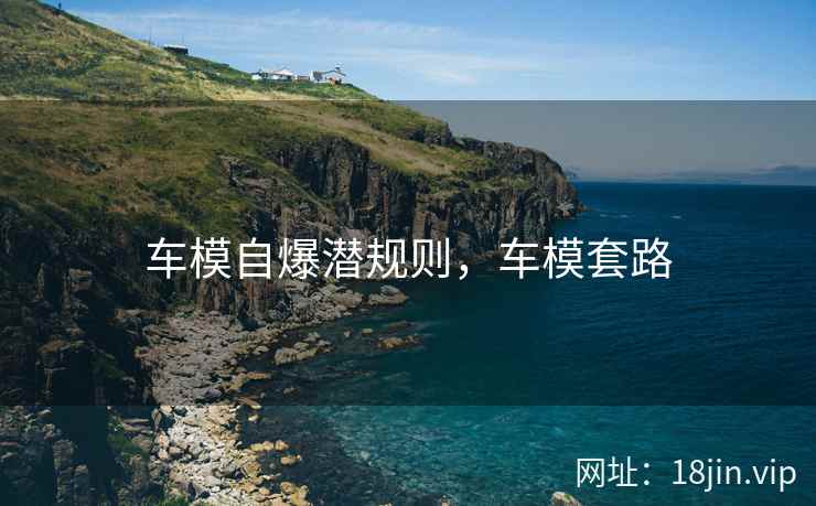 车模自爆潜规则，车模套路