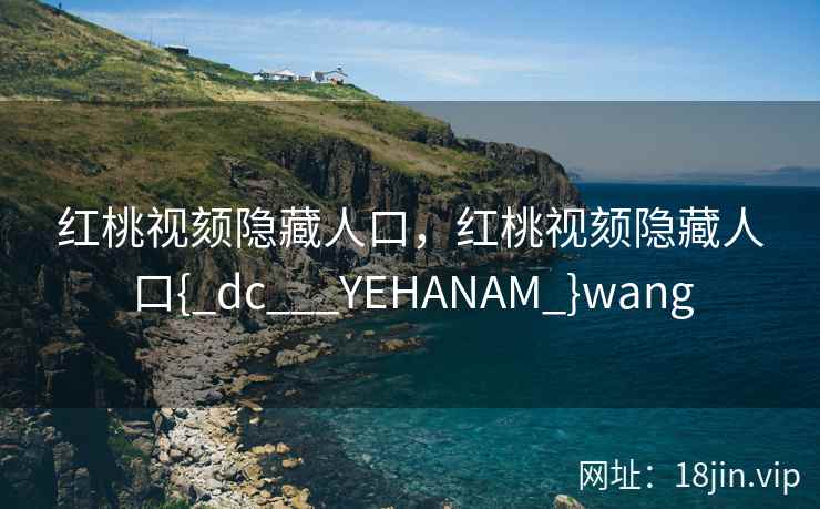 红桃视颏隐藏人口，红桃视颏隐藏人口{_dc___YEHANAM_}wang