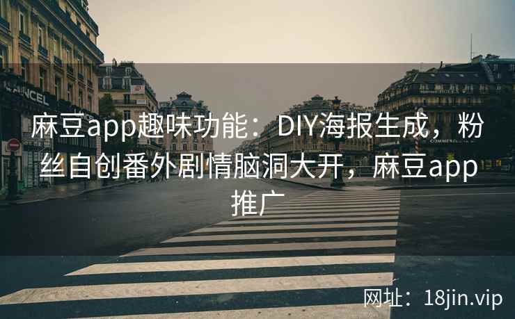 麻豆app趣味功能：DIY海报生成，粉丝自创番外剧情脑洞大开，麻豆app推广