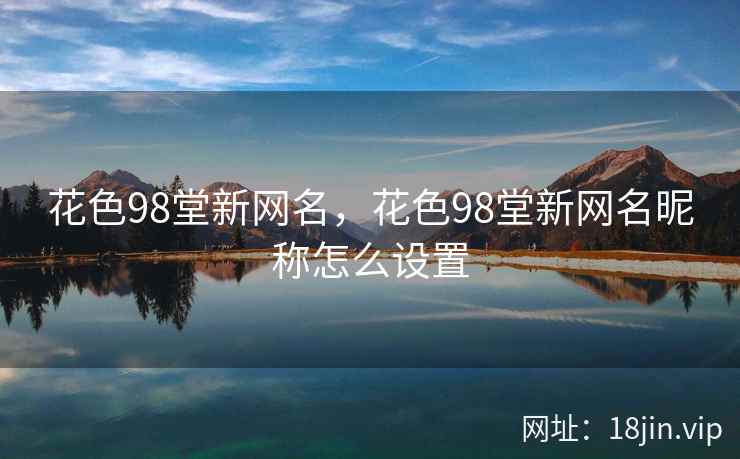 花色98堂新网名，花色98堂新网名昵称怎么设置