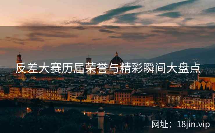 反差大赛历届荣誉与精彩瞬间大盘点
