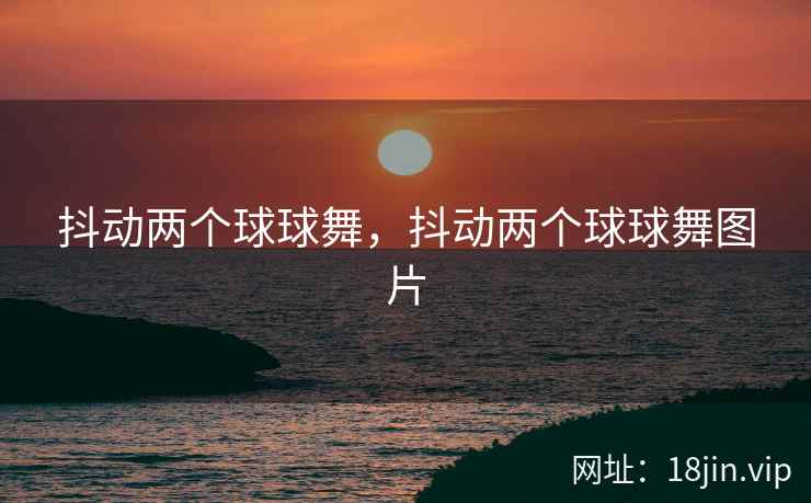 抖动两个球球舞，抖动两个球球舞图片