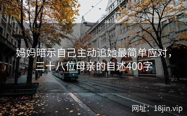妈妈暗示自己主动追她最简单应对，三十八位母亲的自述400字