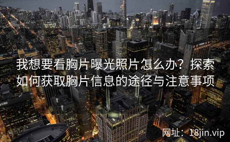 我想要看胸片曝光照片怎么办？探索如何获取胸片信息的途径与注意事项