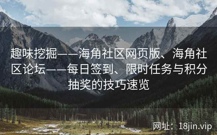 趣味挖掘——海角社区网页版、海角社区论坛——每日签到、限时任务与积分抽奖的技巧速览