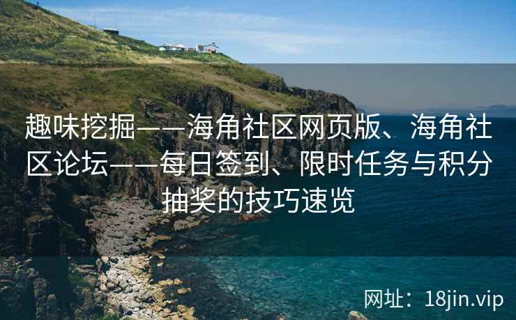趣味挖掘——海角社区网页版、海角社区论坛——每日签到、限时任务与积分抽奖的技巧速览