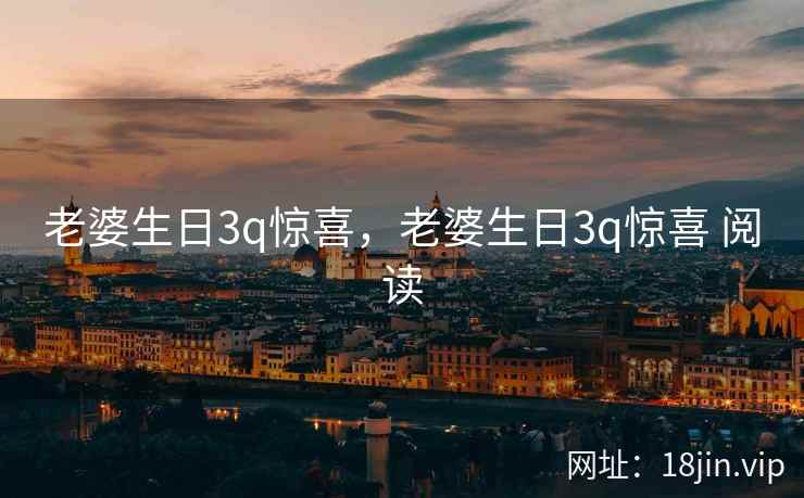 老婆生日3q惊喜，老婆生日3q惊喜 阅读