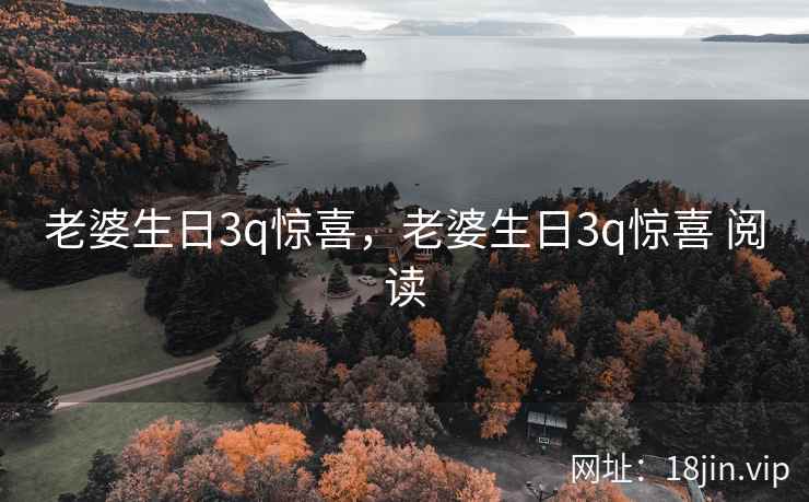 老婆生日3q惊喜，老婆生日3q惊喜 阅读