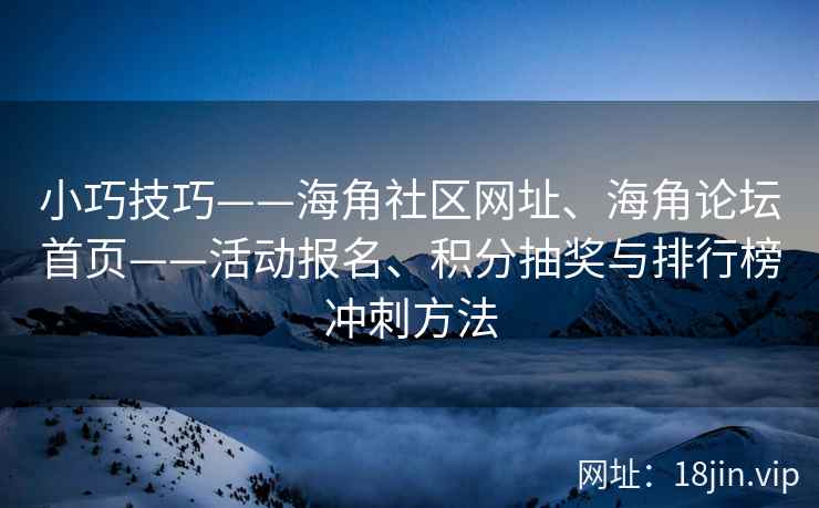 小巧技巧——海角社区网址、海角论坛首页——活动报名、积分抽奖与排行榜冲刺方法