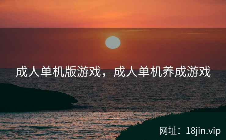 成人单机版游戏，成人单机养成游戏
