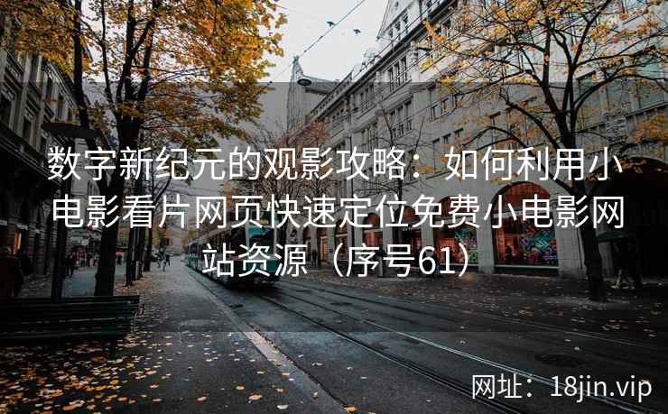 数字新纪元的观影攻略：如何利用小电影看片网页快速定位免费小电影网站资源（序号61）