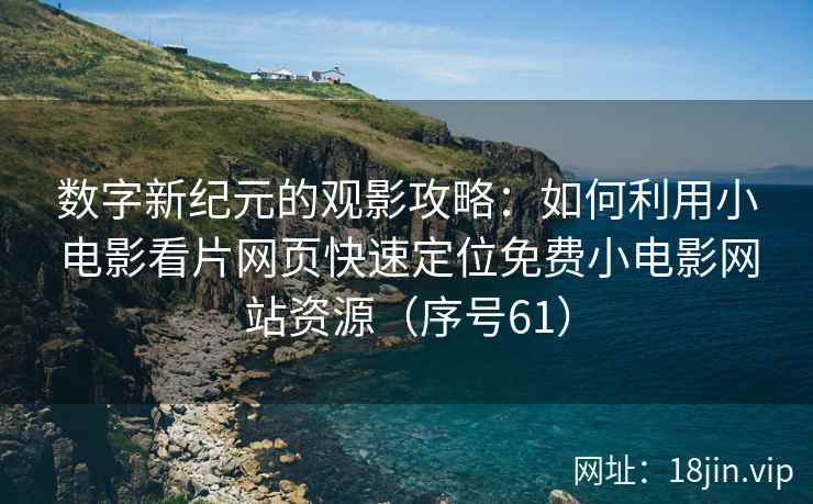 数字新纪元的观影攻略：如何利用小电影看片网页快速定位免费小电影网站资源（序号61）