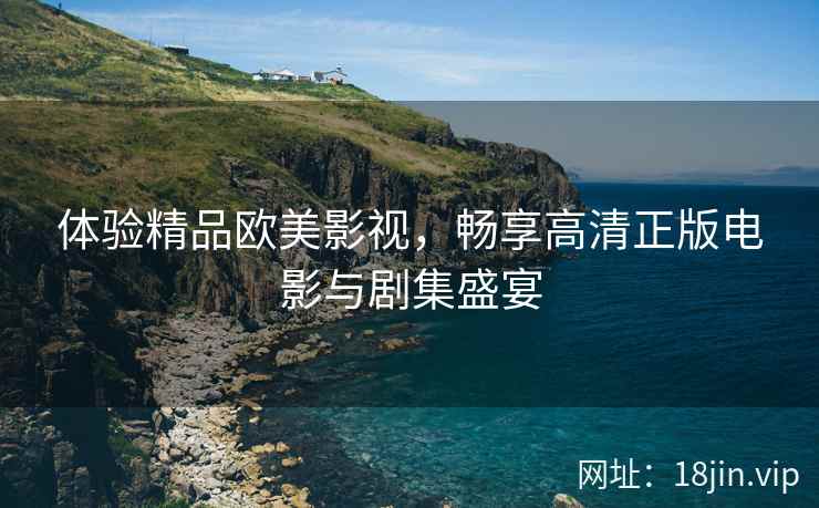 体验精品欧美影视，畅享高清正版电影与剧集盛宴