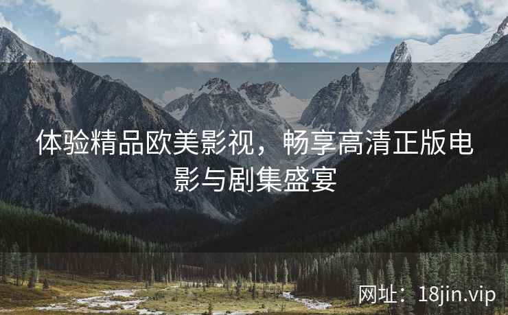 体验精品欧美影视，畅享高清正版电影与剧集盛宴