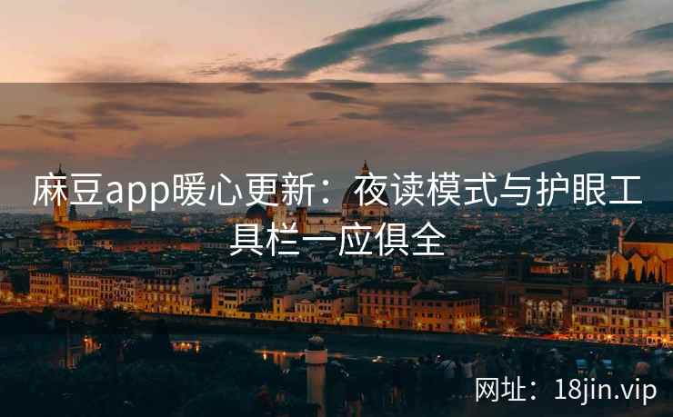 麻豆app暖心更新：夜读模式与护眼工具栏一应俱全