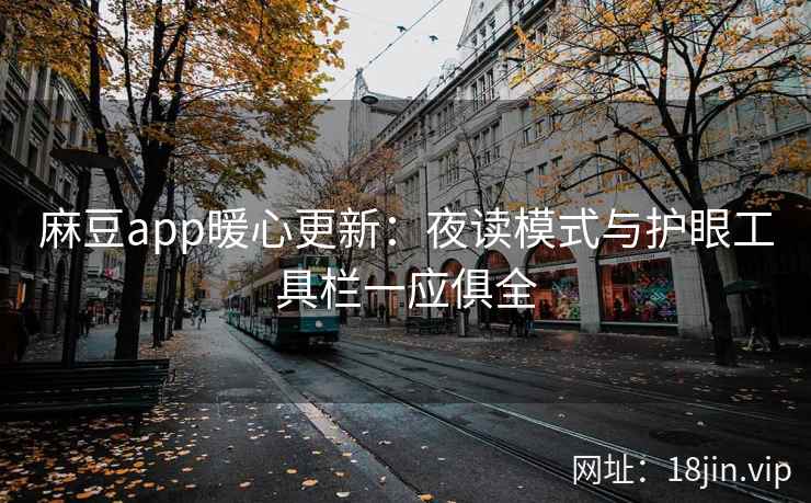 麻豆app暖心更新：夜读模式与护眼工具栏一应俱全